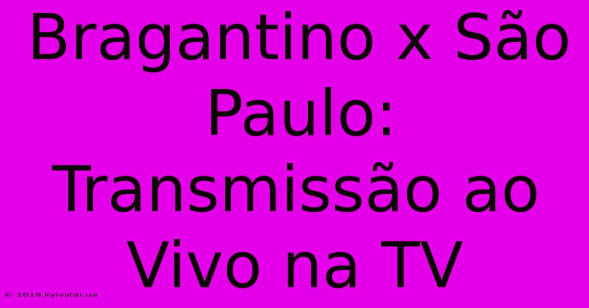 Bragantino X São Paulo: Transmissão Ao Vivo Na TV