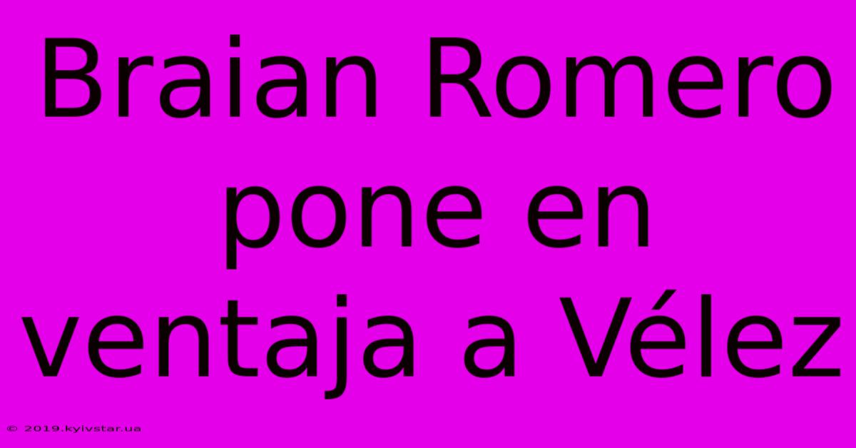 Braian Romero Pone En Ventaja A Vélez