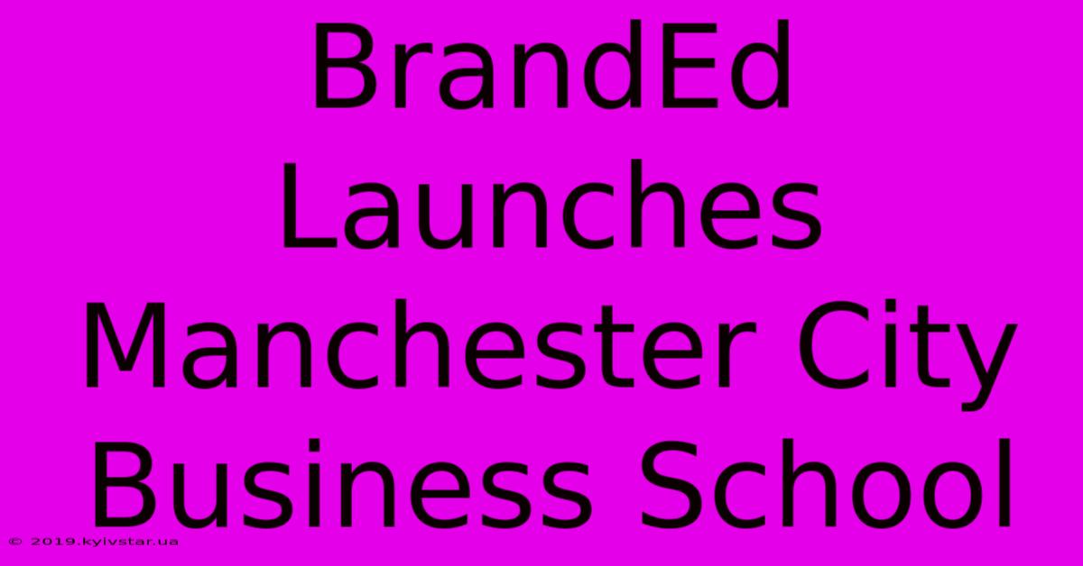 BrandEd Launches Manchester City Business School