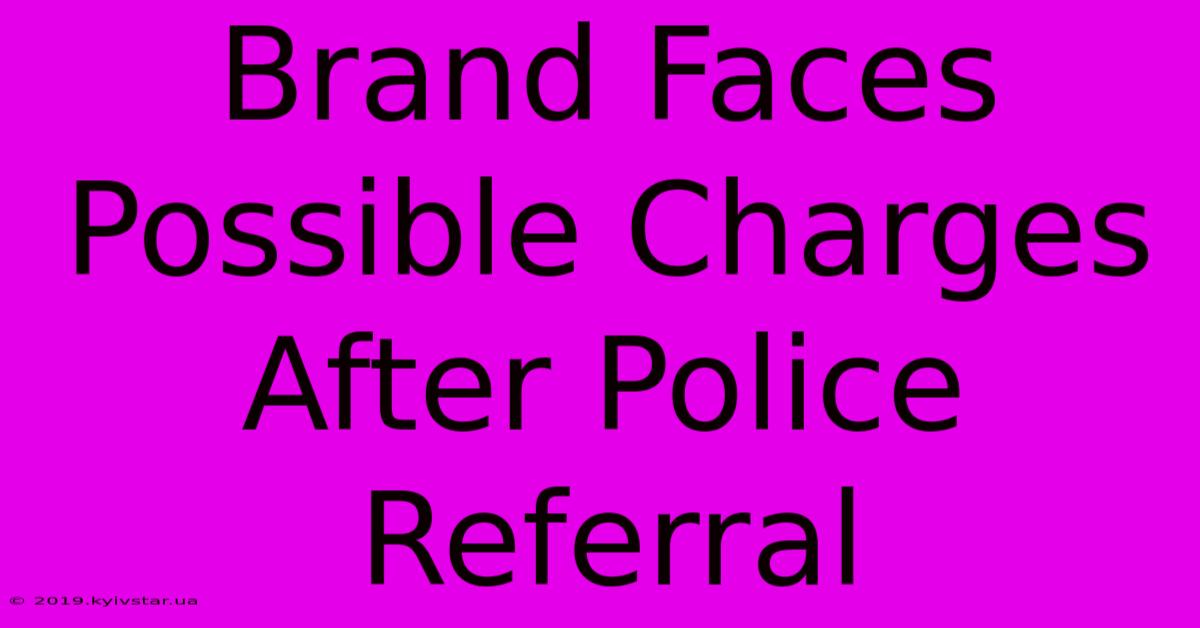 Brand Faces Possible Charges After Police Referral