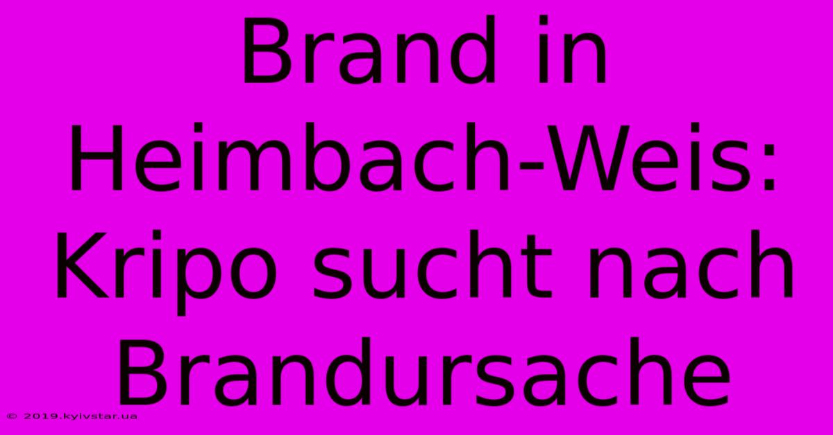 Brand In Heimbach-Weis: Kripo Sucht Nach Brandursache