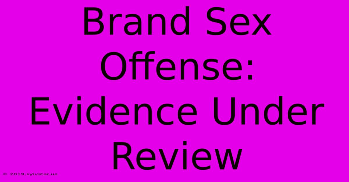 Brand Sex Offense: Evidence Under Review