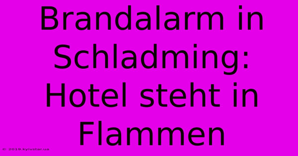 Brandalarm In Schladming: Hotel Steht In Flammen