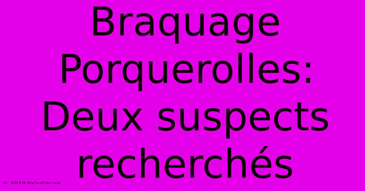 Braquage Porquerolles: Deux Suspects Recherchés