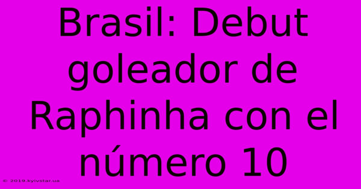 Brasil: Debut Goleador De Raphinha Con El Número 10 