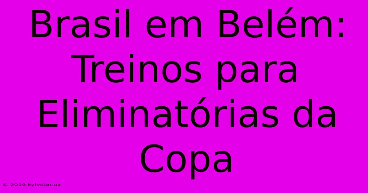 Brasil Em Belém: Treinos Para Eliminatórias Da Copa