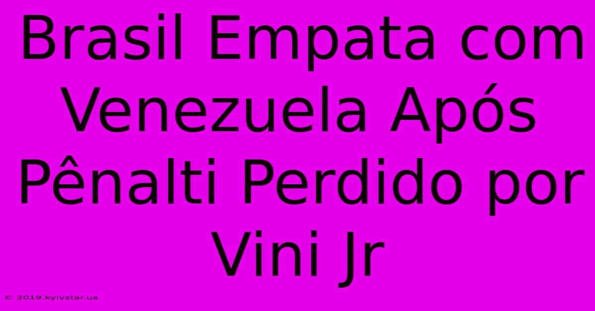 Brasil Empata Com Venezuela Após Pênalti Perdido Por Vini Jr