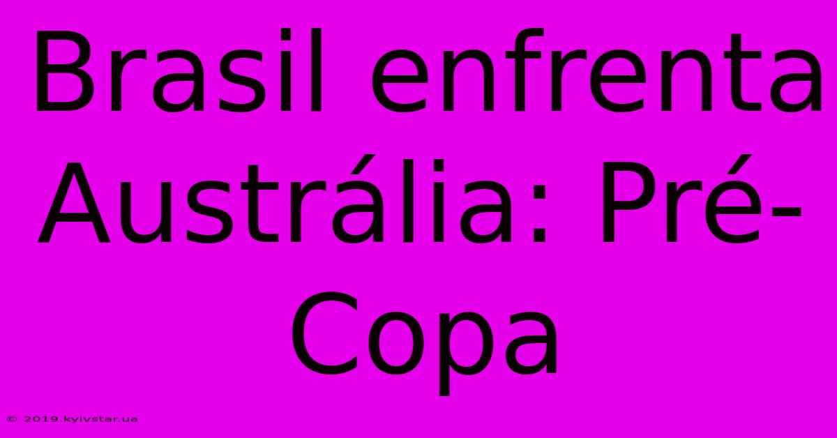 Brasil Enfrenta Austrália: Pré-Copa