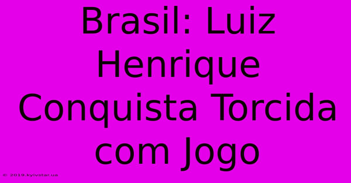 Brasil: Luiz Henrique Conquista Torcida Com Jogo