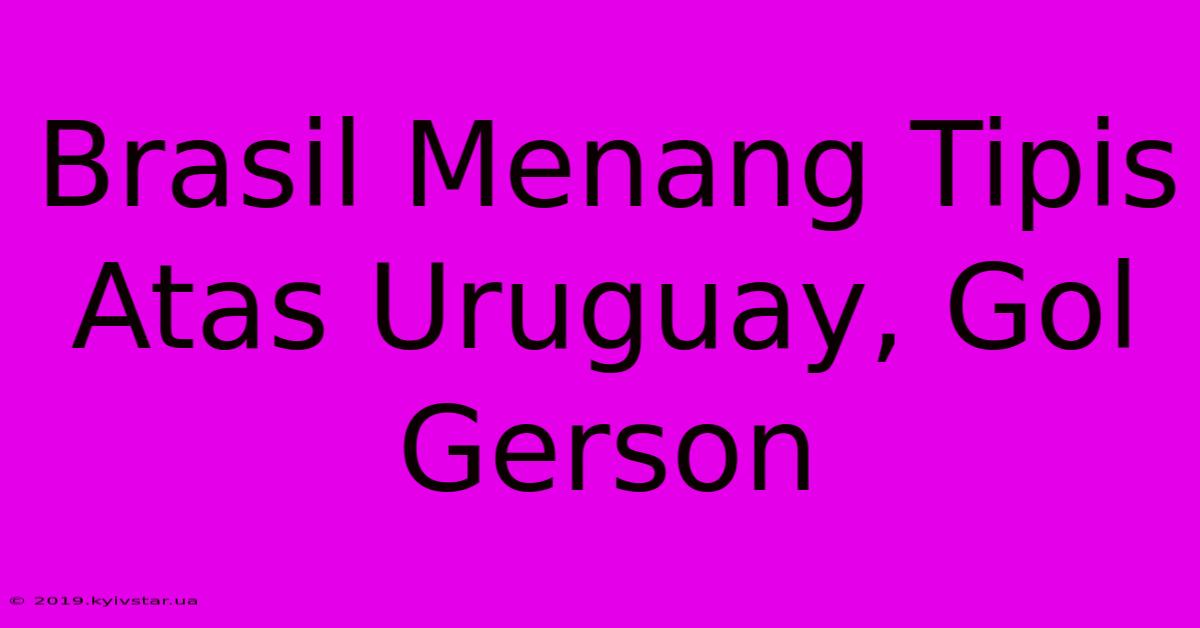 Brasil Menang Tipis Atas Uruguay, Gol Gerson