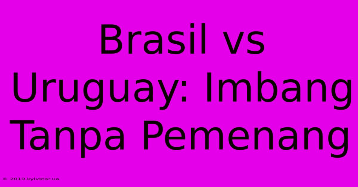 Brasil Vs Uruguay: Imbang Tanpa Pemenang