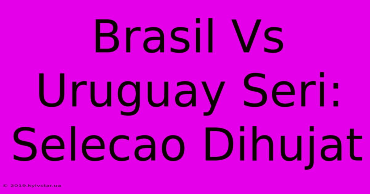 Brasil Vs Uruguay Seri: Selecao Dihujat