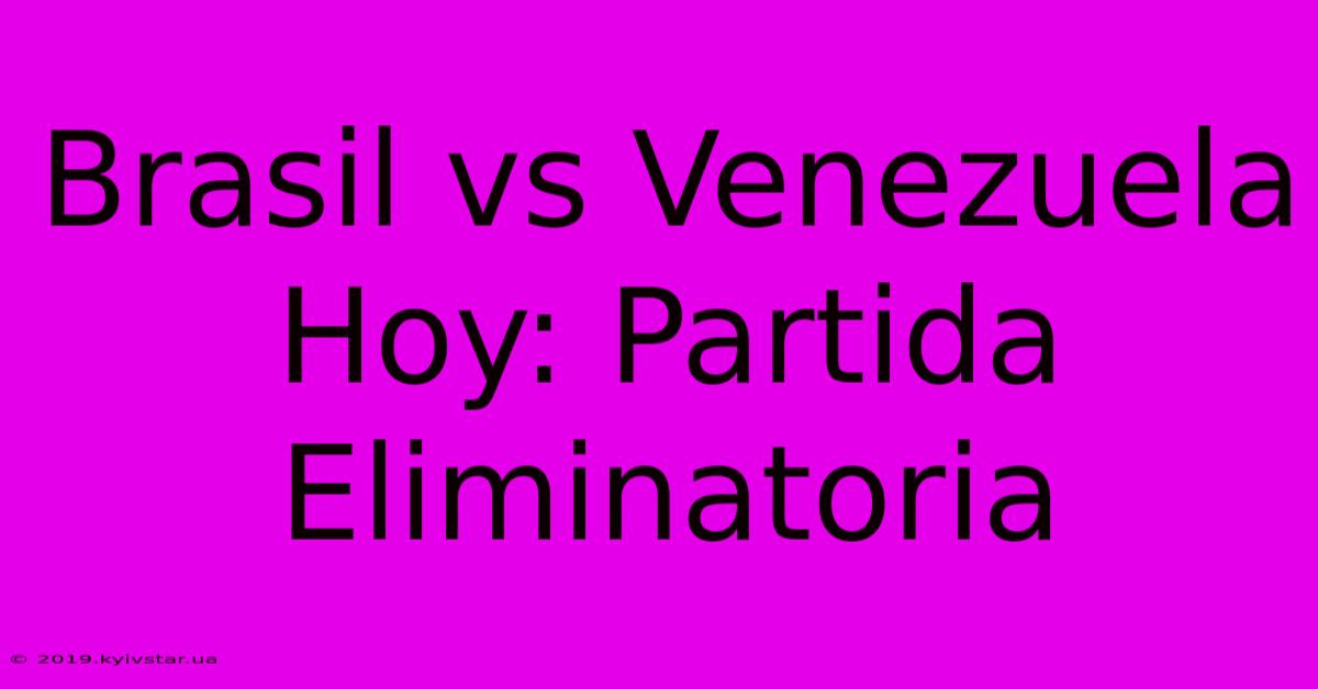 Brasil Vs Venezuela Hoy: Partida Eliminatoria