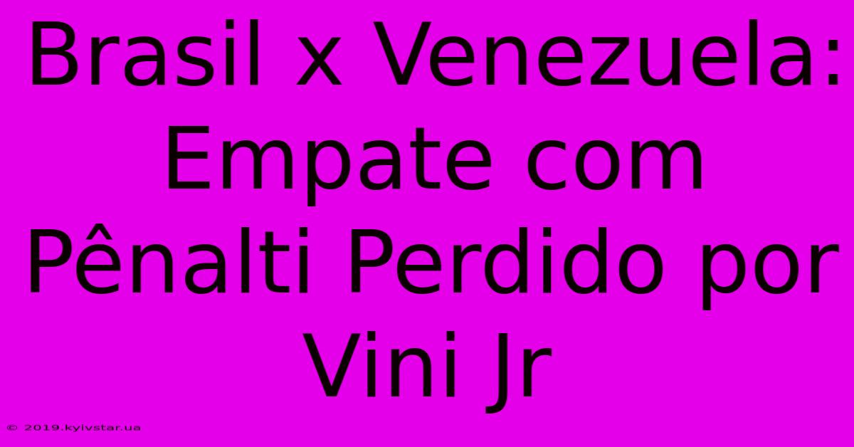 Brasil X Venezuela: Empate Com Pênalti Perdido Por Vini Jr