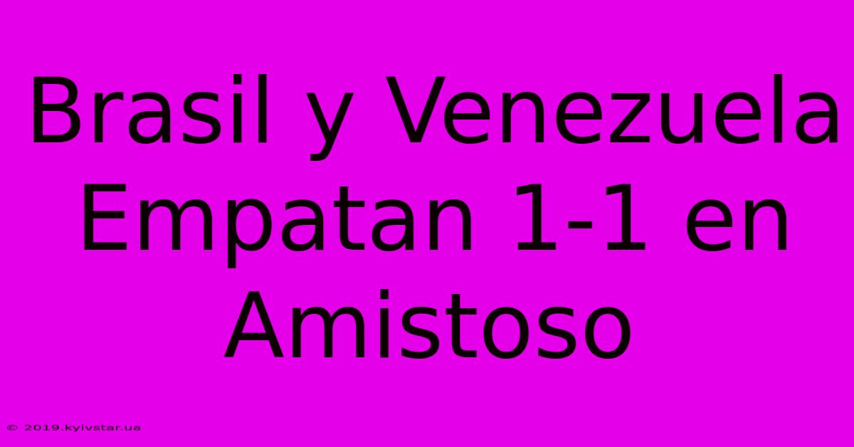 Brasil Y Venezuela Empatan 1-1 En Amistoso