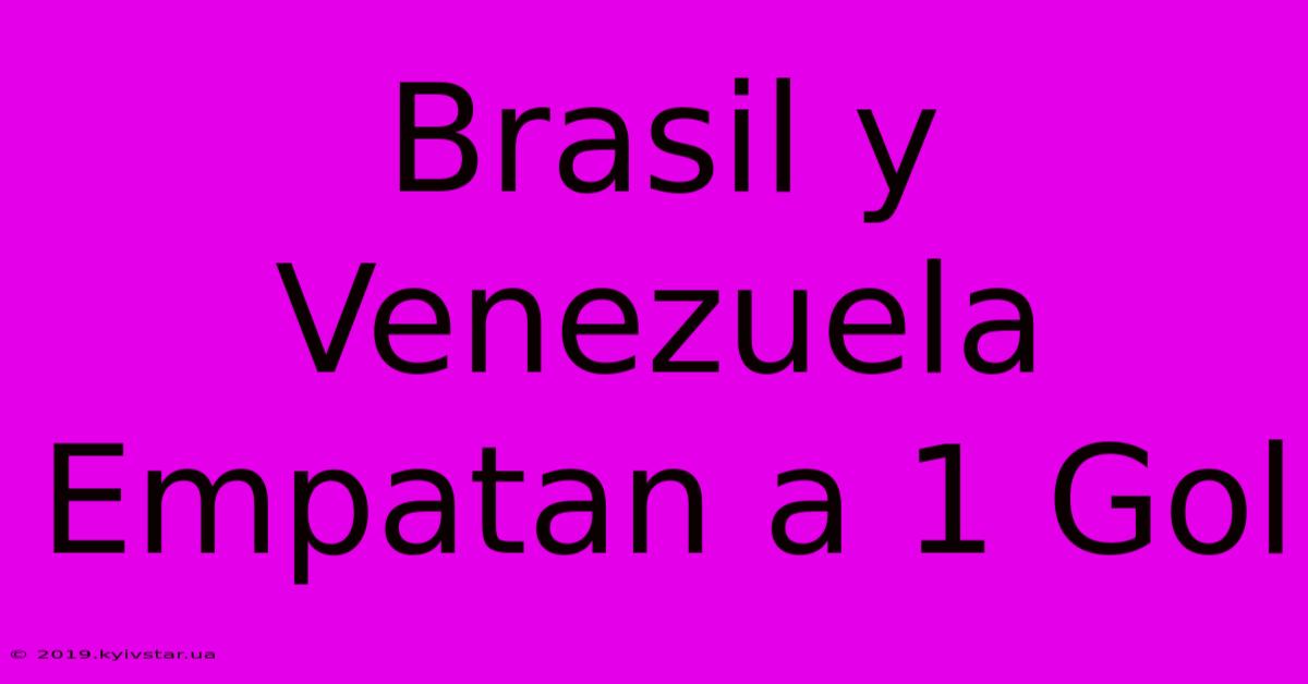 Brasil Y Venezuela Empatan A 1 Gol