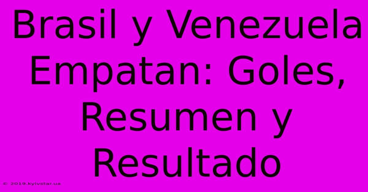 Brasil Y Venezuela Empatan: Goles, Resumen Y Resultado 