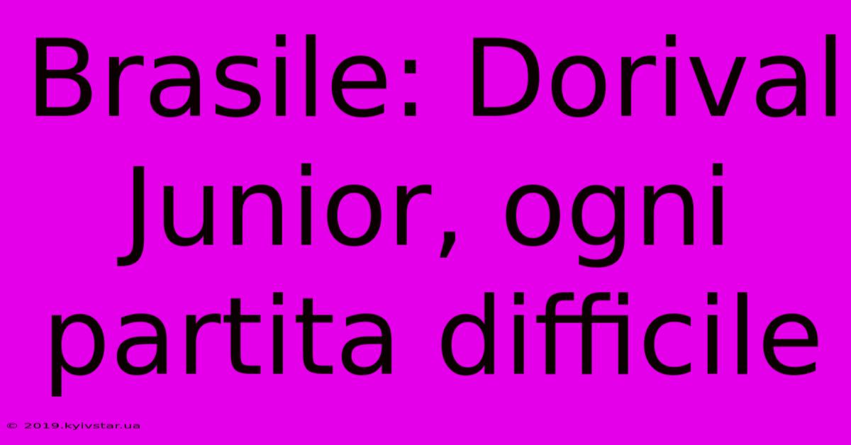Brasile: Dorival Junior, Ogni Partita Difficile