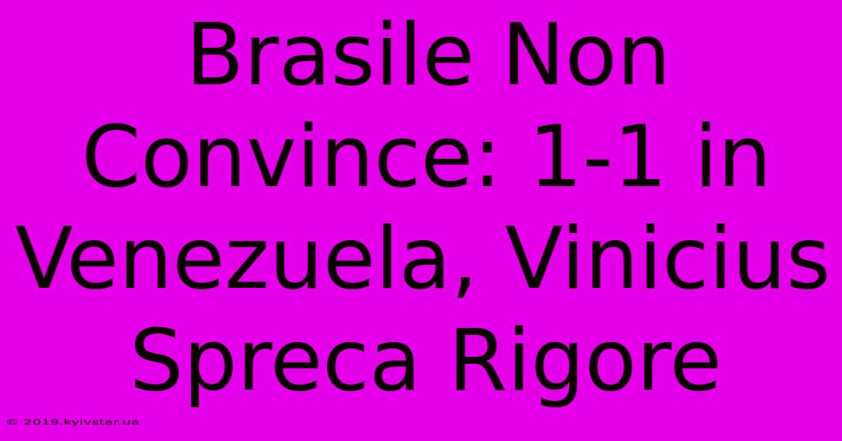 Brasile Non Convince: 1-1 In Venezuela, Vinicius Spreca Rigore 