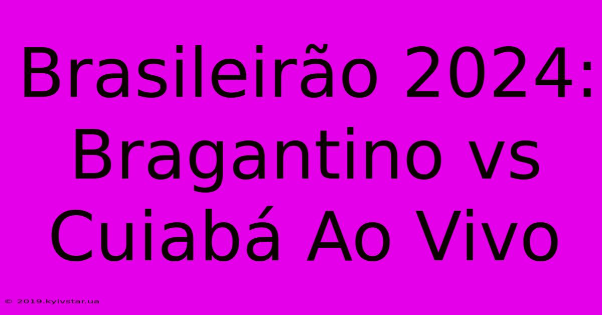 Brasileirão 2024: Bragantino Vs Cuiabá Ao Vivo