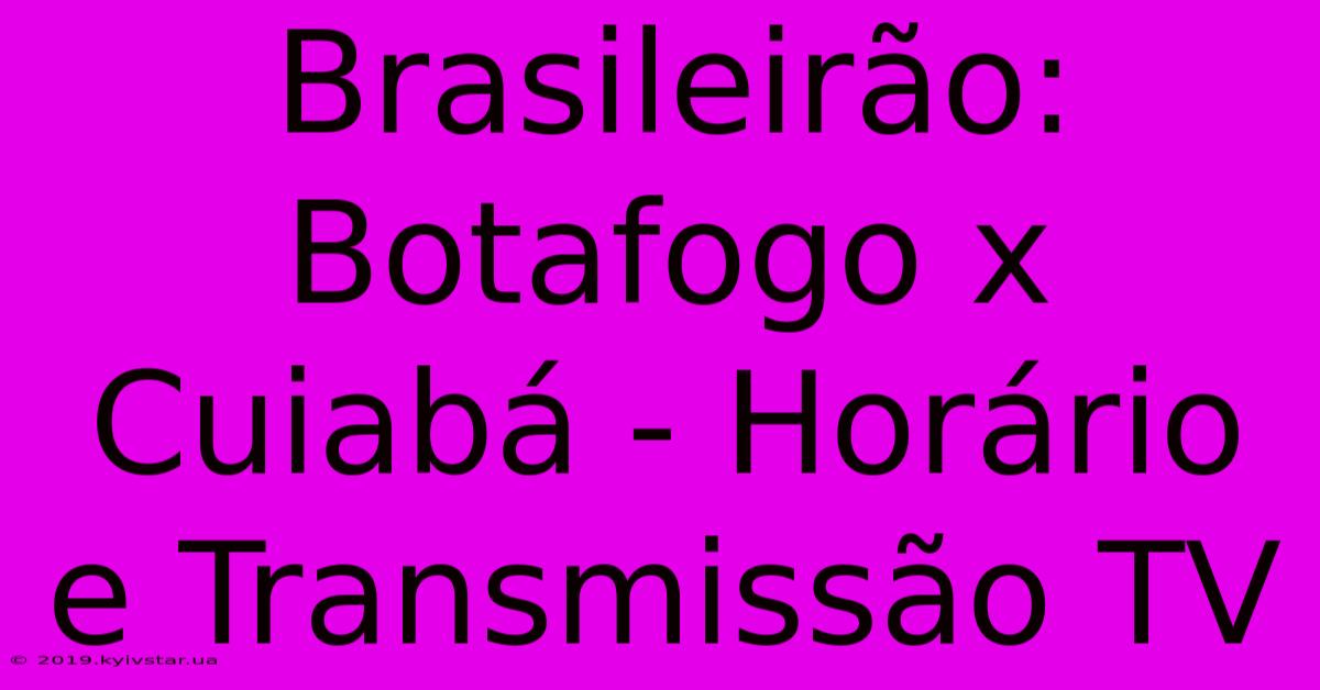 Brasileirão:  Botafogo X Cuiabá - Horário E Transmissão TV 