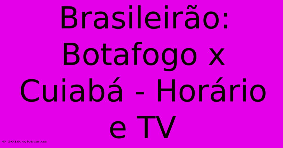 Brasileirão: Botafogo X Cuiabá - Horário E TV 