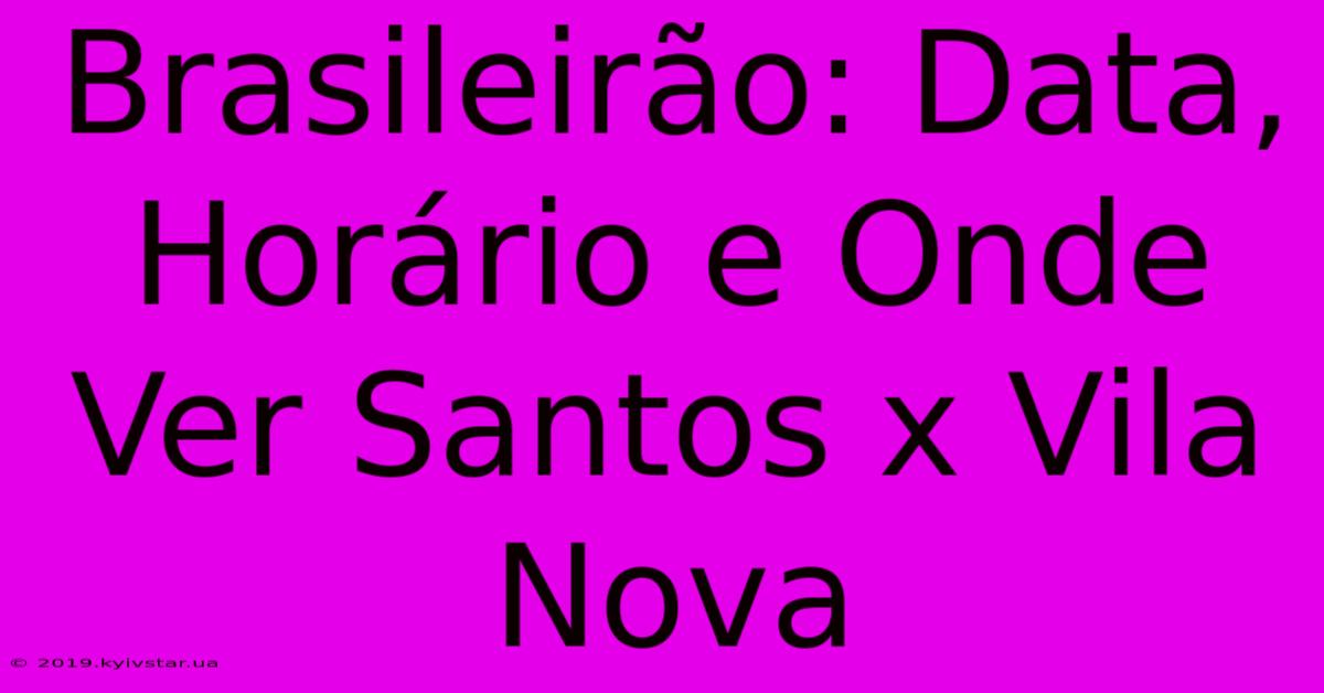 Brasileirão: Data, Horário E Onde Ver Santos X Vila Nova 