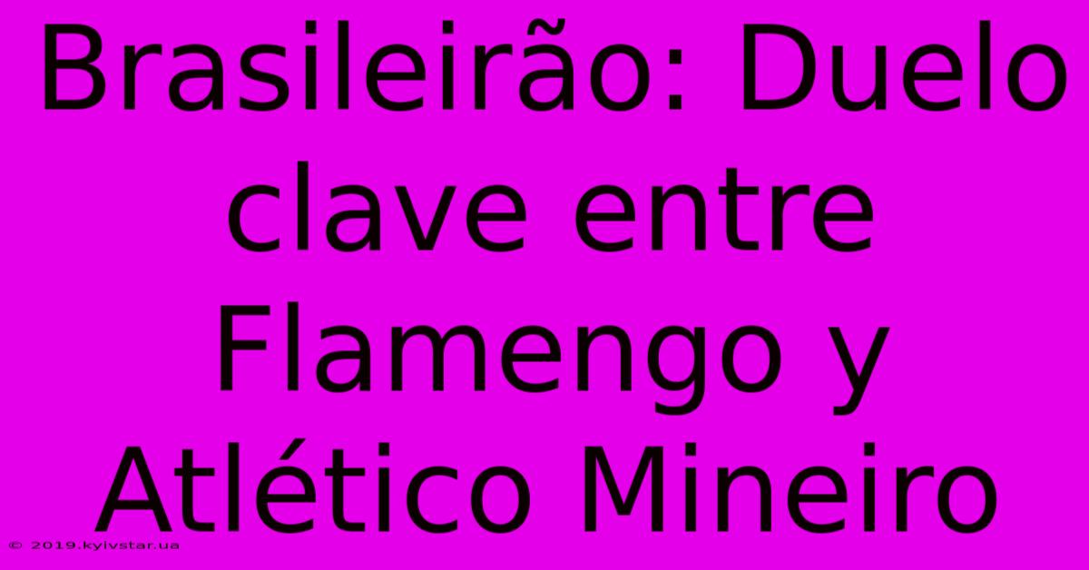 Brasileirão: Duelo Clave Entre Flamengo Y Atlético Mineiro