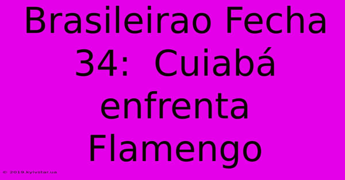 Brasileirao Fecha 34:  Cuiabá Enfrenta Flamengo