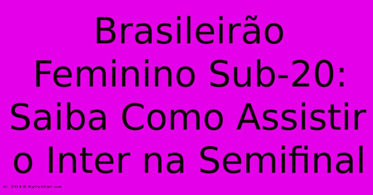 Brasileirão Feminino Sub-20: Saiba Como Assistir O Inter Na Semifinal 