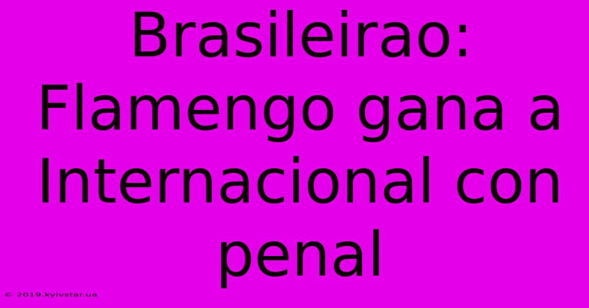 Brasileirao: Flamengo Gana A Internacional Con Penal