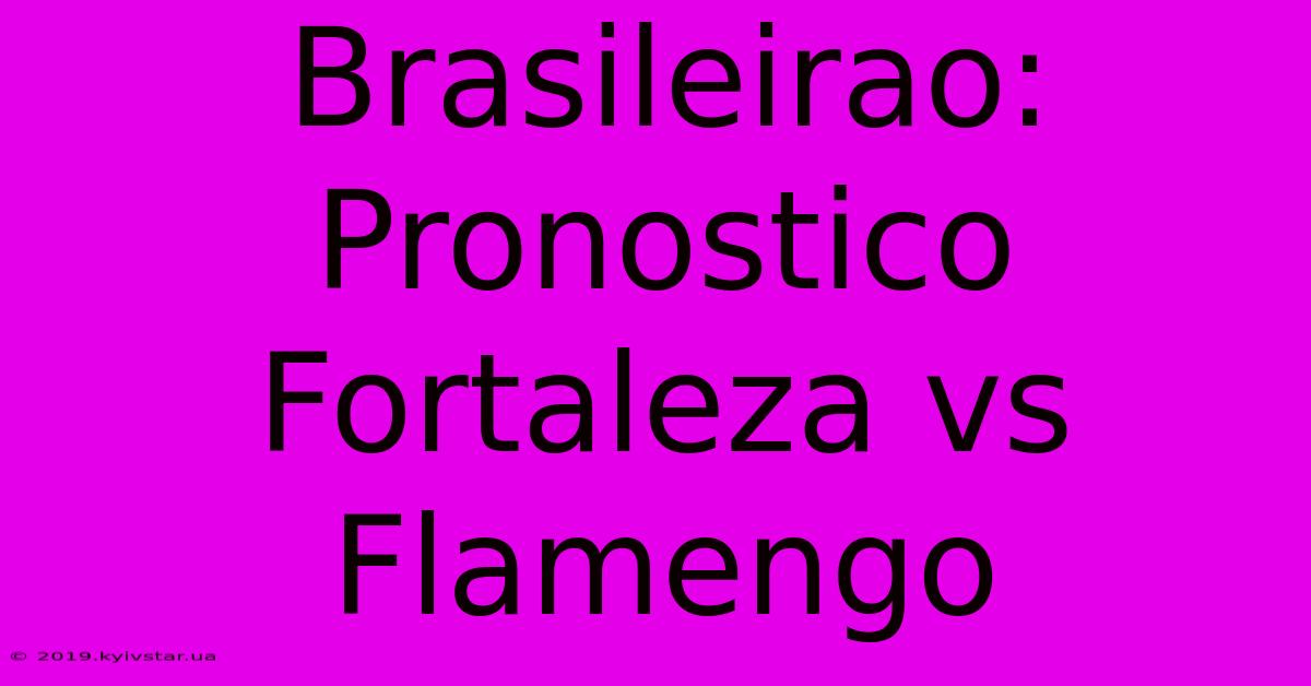 Brasileirao: Pronóstico Fortaleza Vs Flamengo