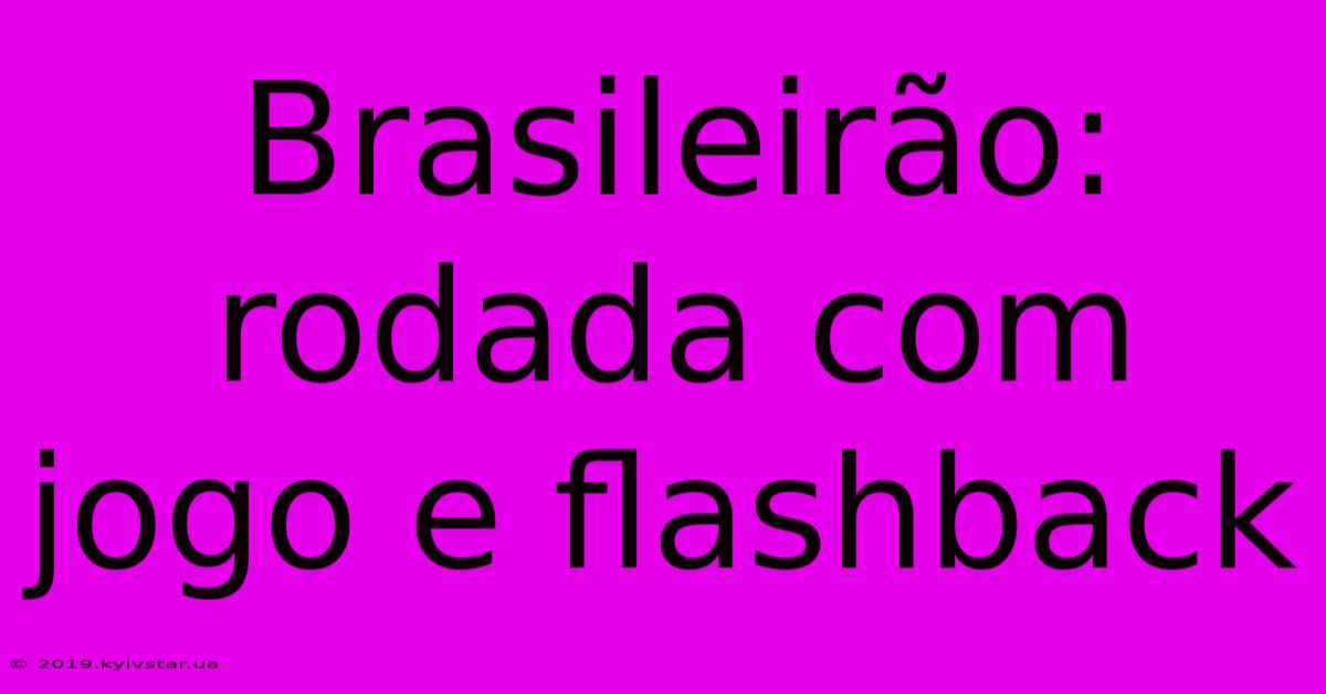 Brasileirão: Rodada Com Jogo E Flashback