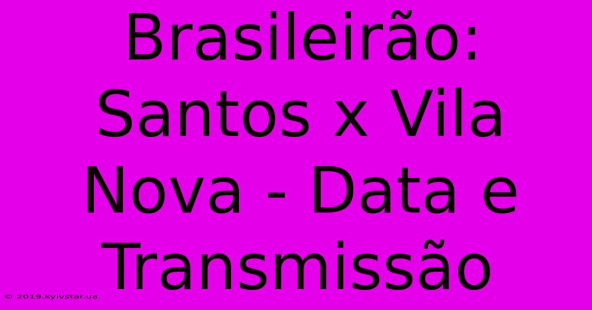 Brasileirão: Santos X Vila Nova - Data E Transmissão