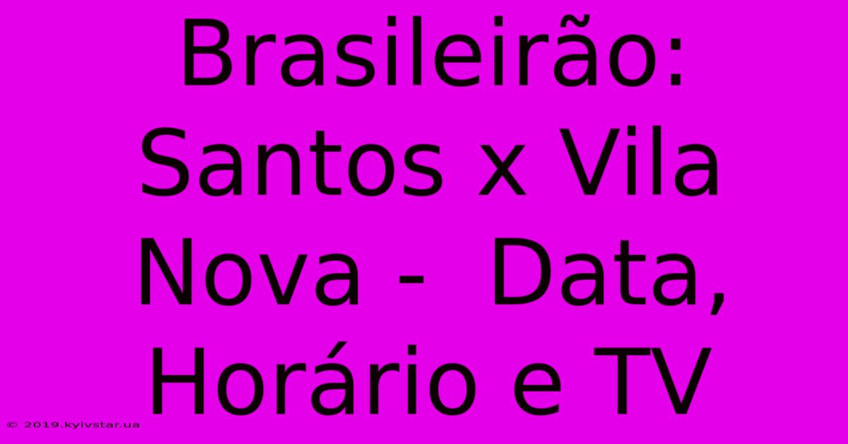 Brasileirão:  Santos X Vila Nova -  Data, Horário E TV 