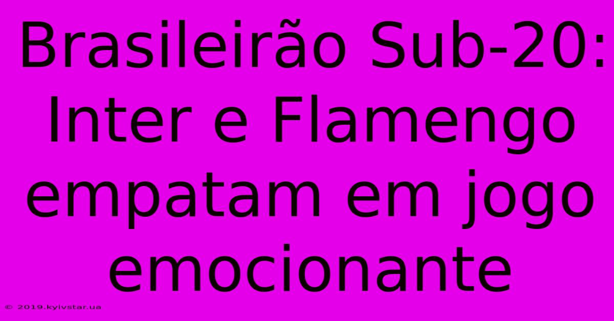 Brasileirão Sub-20: Inter E Flamengo Empatam Em Jogo Emocionante