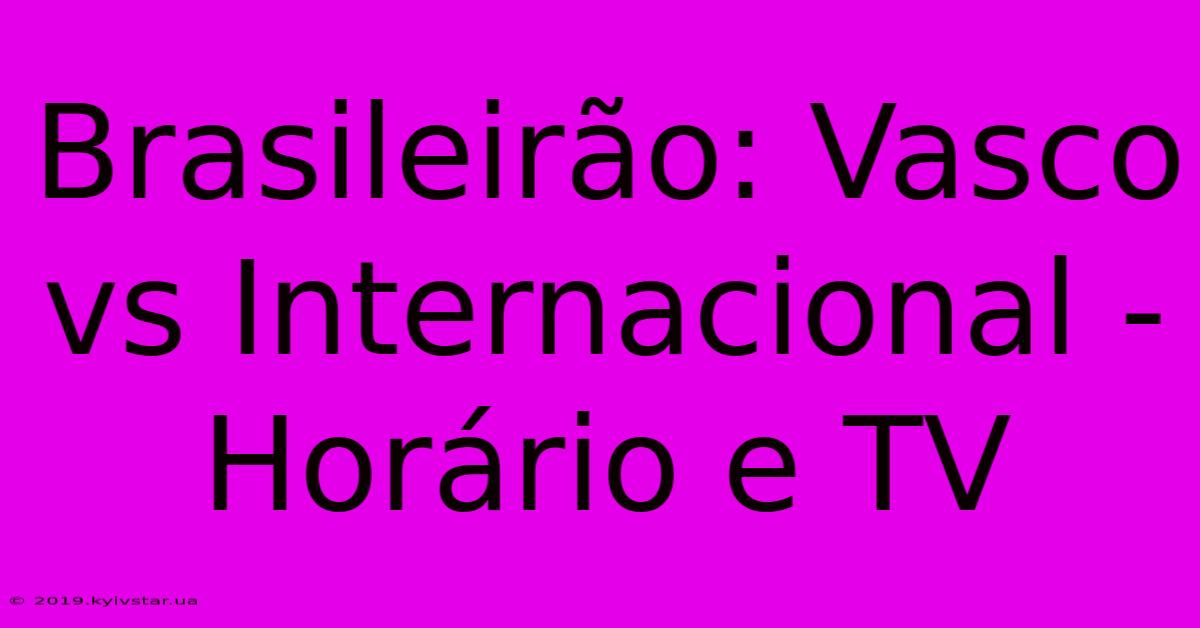 Brasileirão: Vasco Vs Internacional - Horário E TV