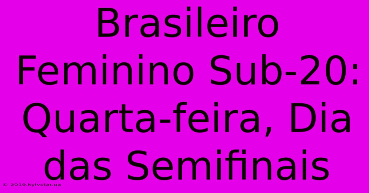 Brasileiro Feminino Sub-20: Quarta-feira, Dia Das Semifinais