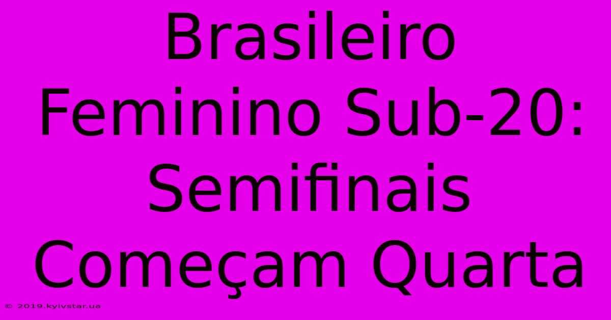 Brasileiro Feminino Sub-20: Semifinais Começam Quarta