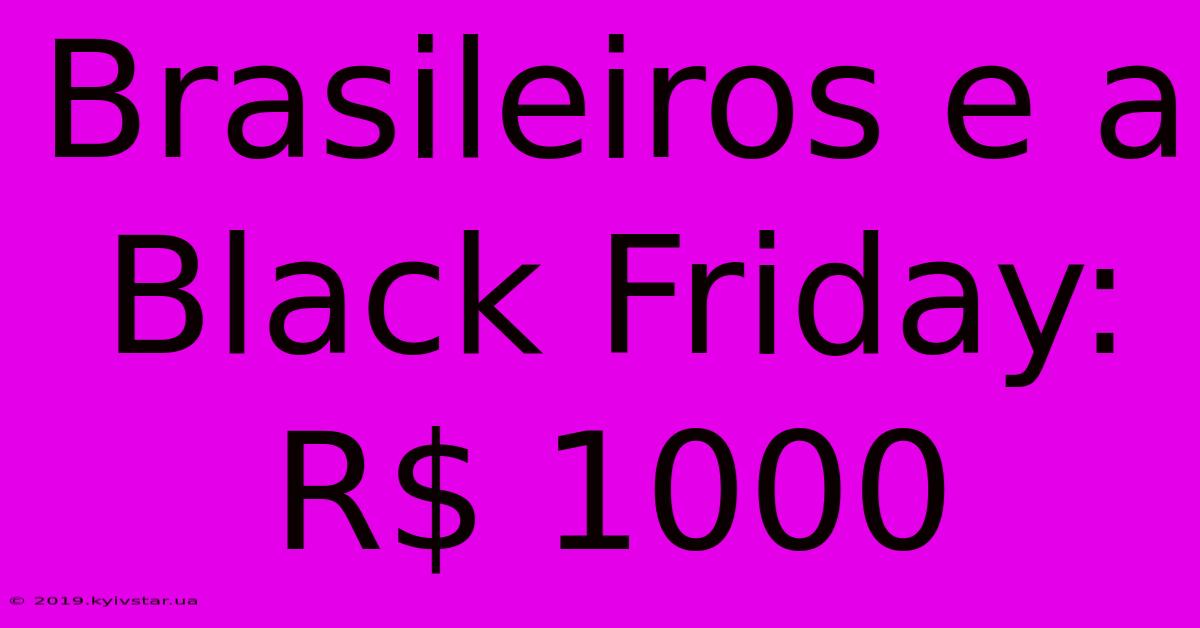 Brasileiros E A Black Friday: R$ 1000