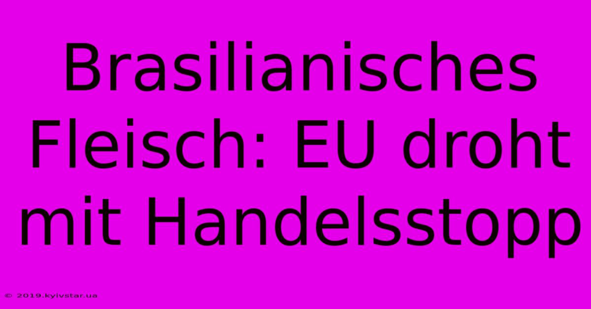 Brasilianisches Fleisch: EU Droht Mit Handelsstopp