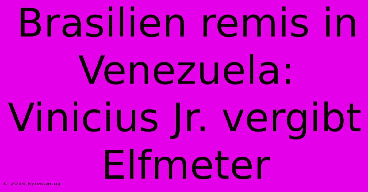 Brasilien Remis In Venezuela: Vinicius Jr. Vergibt Elfmeter