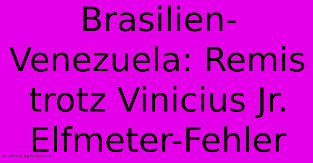 Brasilien-Venezuela: Remis Trotz Vinicius Jr. Elfmeter-Fehler