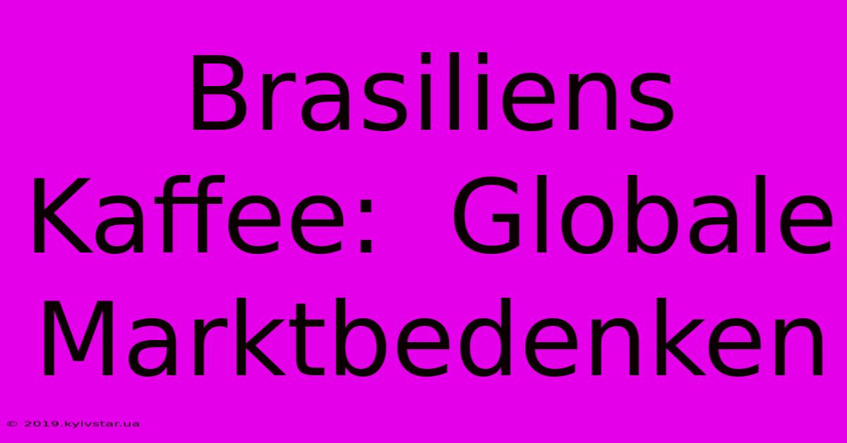 Brasiliens Kaffee:  Globale Marktbedenken