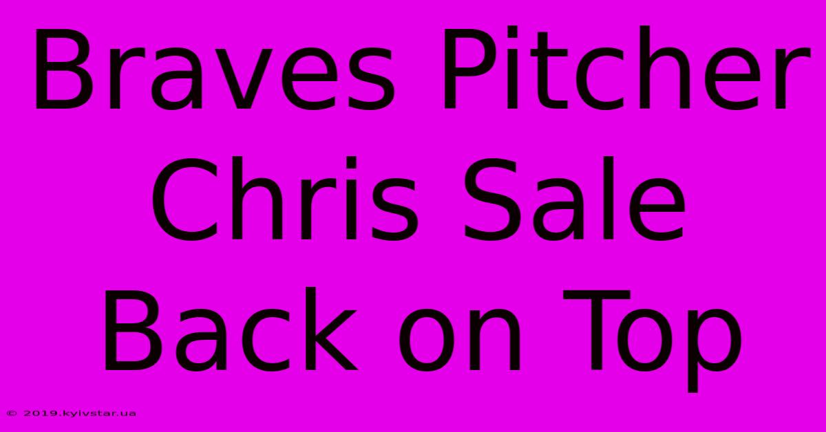 Braves Pitcher Chris Sale Back On Top