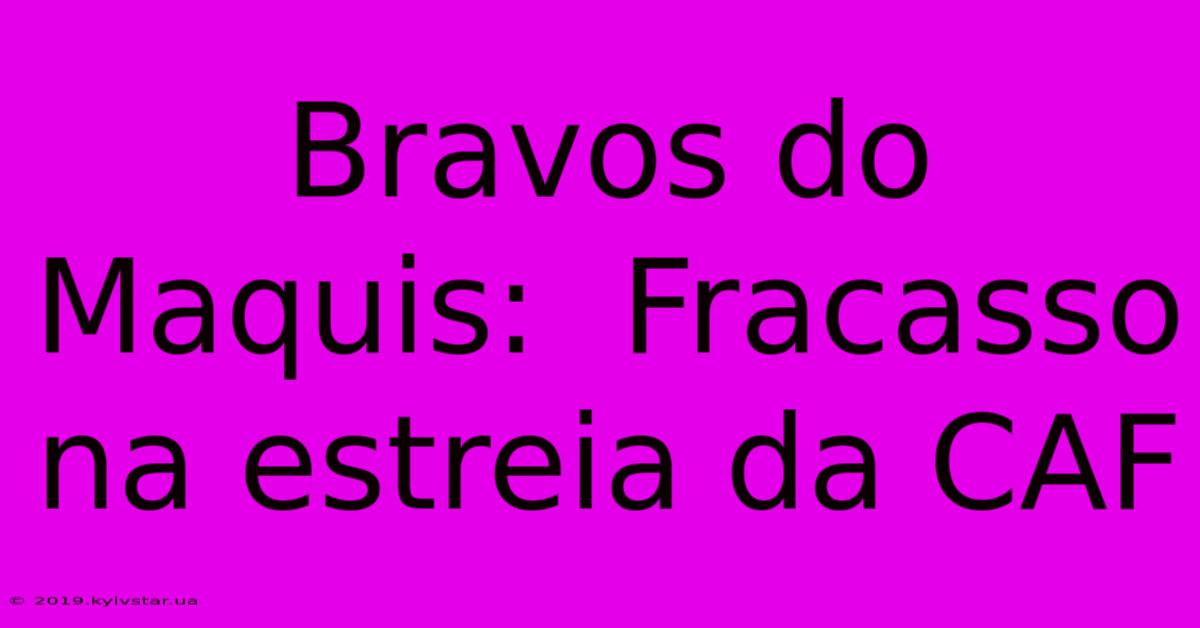 Bravos Do Maquis:  Fracasso Na Estreia Da CAF