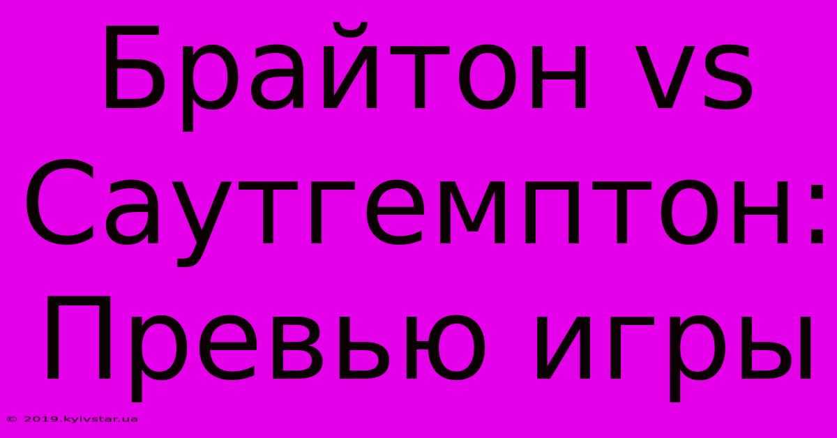 Брайтон Vs Саутгемптон: Превью Игры