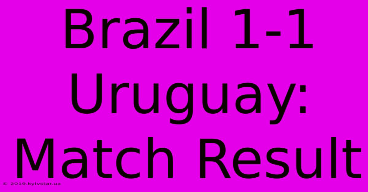 Brazil 1-1 Uruguay: Match Result