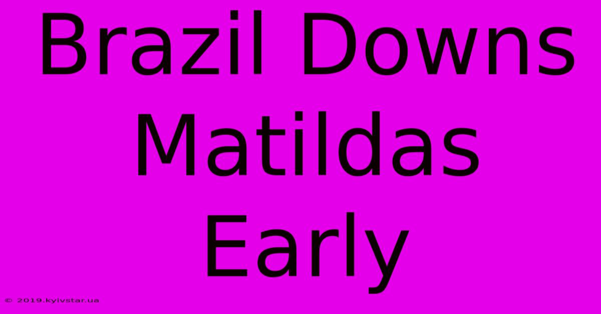 Brazil Downs Matildas Early