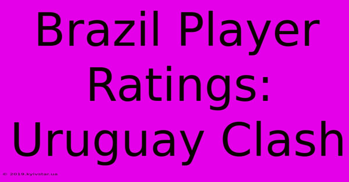 Brazil Player Ratings: Uruguay Clash